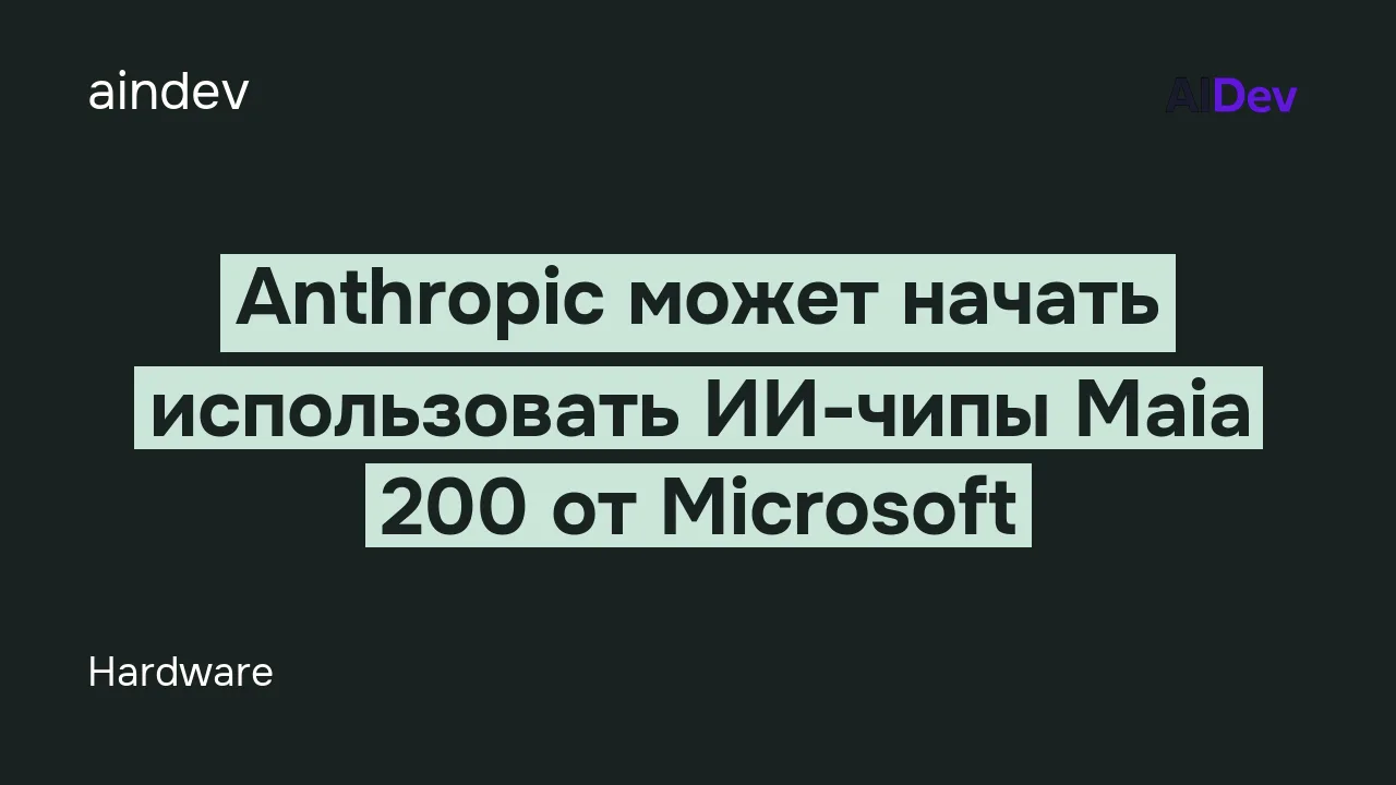 Anthropic может начать использовать ИИ-чипы Maia 200 от Microsoft