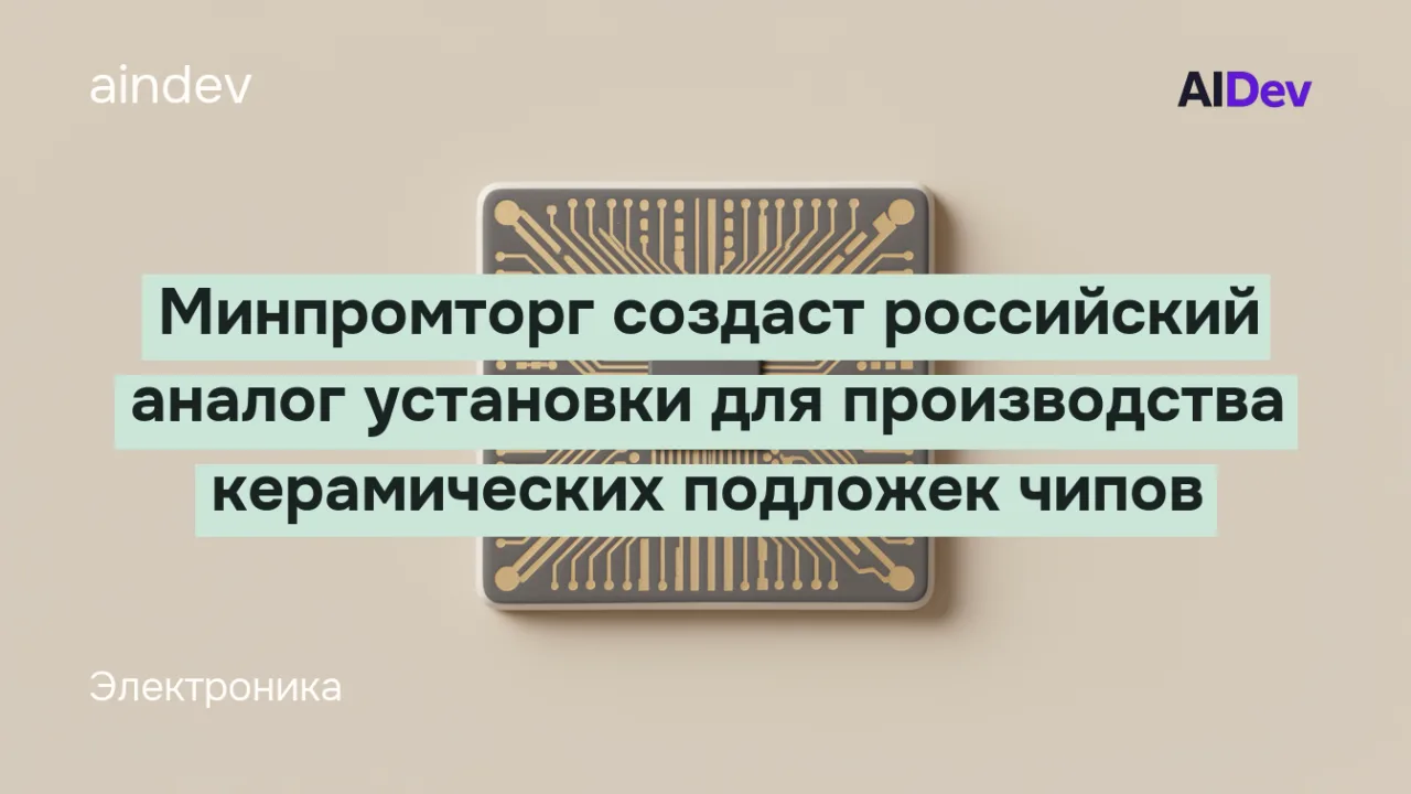 Минпромторг создаст российский аналог установки для производства керамических подложек чипов
