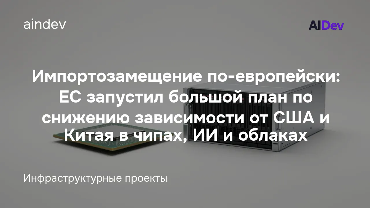 Импортозамещение по-европейски: ЕС запустил большой план по снижению зависимости от США и Китая в чипах, ИИ и облаках